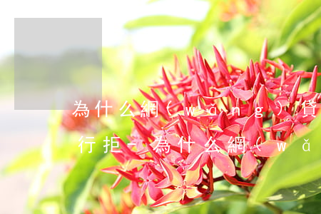 為什么網(wǎng)貸沒逾期了還是被銀行拒-為什么網(wǎng)貸沒逾期了還是被銀行拒絕