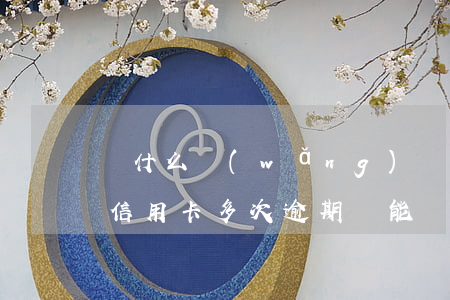 為什么網(wǎng)貸逾期還能辦信用卡（信用卡多次逾期還能辦網(wǎng)貸嗎）