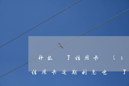 為什么還了信用卡,說(shuō)我逾期了（信用卡逾期利息也還了）