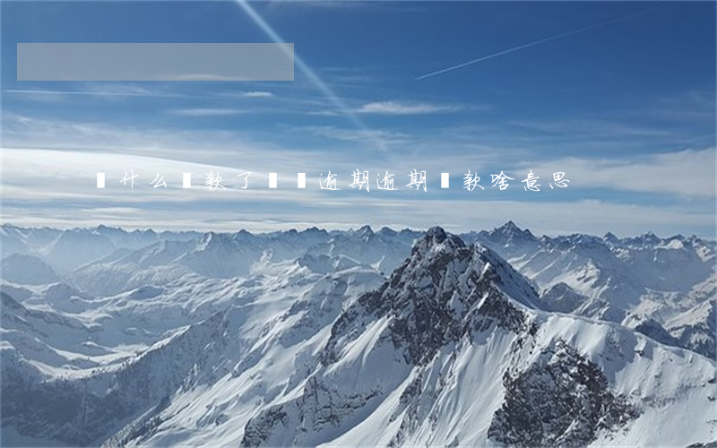 為什么還款了還說逾期(逾期還款啥意思)