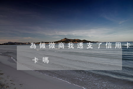 為做微商我透支了信用卡嗎(微商可以辦信用卡嗎)