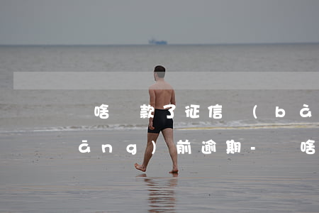 為啥還款了征信報(bào)告還是當(dāng)前逾期-為啥還款了征信報(bào)告還是當(dāng)前逾期呢