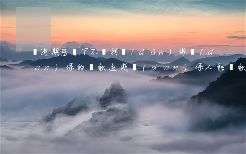 為逾期房貸下不來找擔(dān)保(擔(dān)保的貸款逾期,擔(dān)保人能貸款嗎)