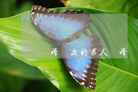 為離婚兩次的男人離婚(離婚兩次的男人心理)