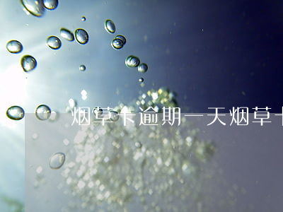 烟草卡逾期一天(烟草卡逾期一天)