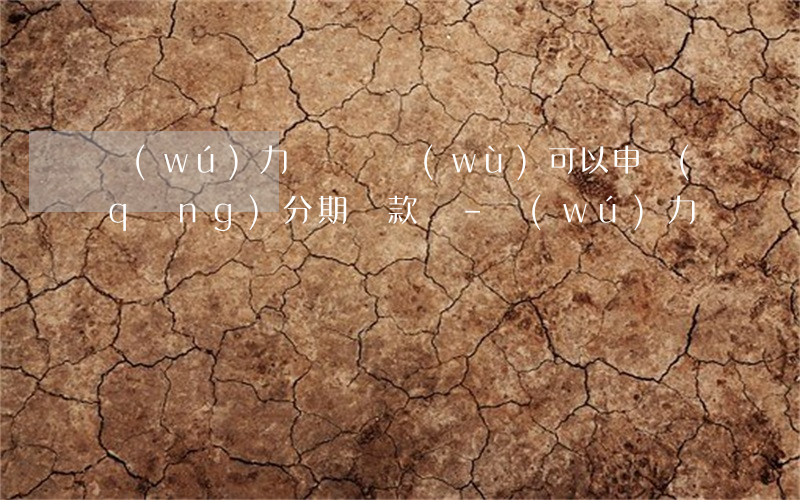 無(wú)力償還債務(wù)可以申請(qǐng)分期還款嗎-無(wú)力償還債務(wù)可以申請(qǐng)分期還款嗎