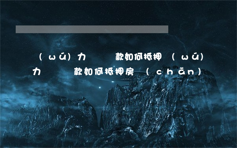 無(wú)力償還貸款如何抵押(無(wú)力償還貸款如何抵押房產(chǎn))
