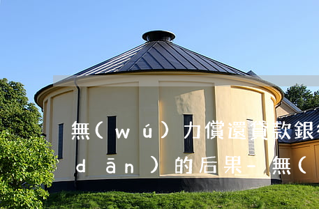 無(wú)力償還貸款銀行起訴后要承擔(dān)的后果-無(wú)力償還貸款銀行起訴后要承擔(dān)的后果是什么