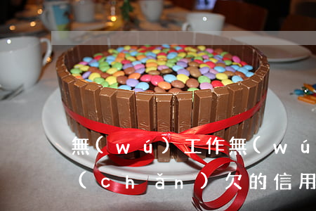 無(wú)工作無(wú)財(cái)產(chǎn)欠的信用卡怎么辦-