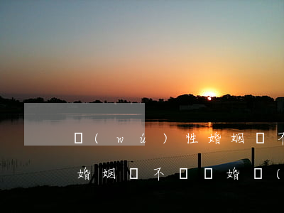 無(wú)性婚姻該不該離婚(無(wú)性婚姻該不該離婚,沒(méi)有孩子,可是我是渴望有孩子的)