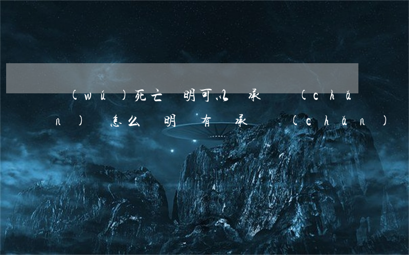 無(wú)死亡證明可以繼承遺產(chǎn)嗎(怎么證明沒有繼承遺產(chǎn))