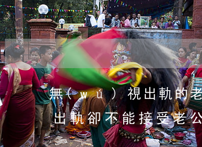無(wú)視出軌的老公有用嗎(為什么自己出軌卻不能接受老公出軌)