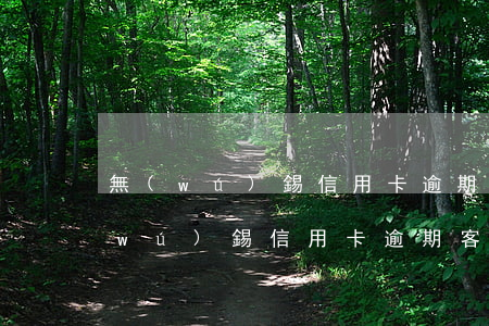 無(wú)錫信用卡逾期客戶怎么處理（無(wú)錫信用卡逾期客戶）