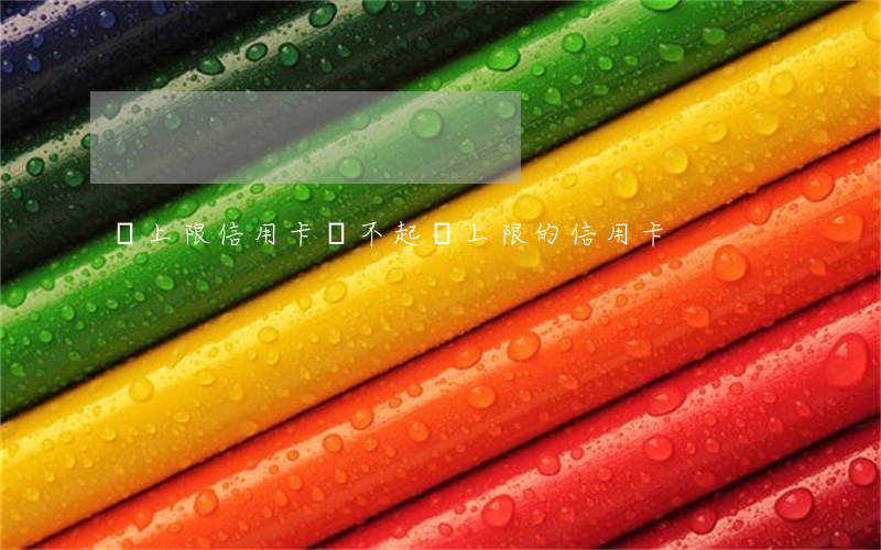 無上限信用卡還不起(無上限的信用卡)