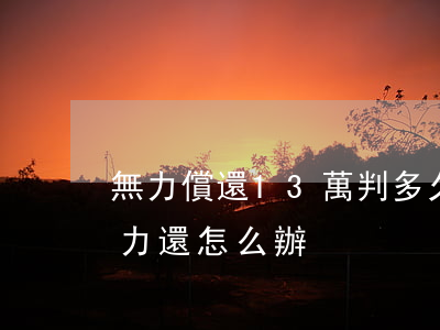 無力償還13萬判多久(欠債130萬元無能力還怎么辦)