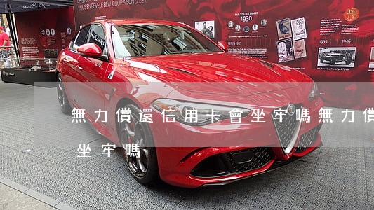無力償還信用卡會坐牢嗎(無力償還信用卡要坐牢嗎)