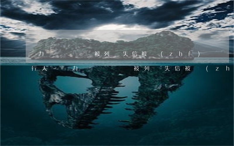無力償還債務會被列為失信被執(zhí)行人-無力償還債務會被列為失信被執(zhí)行人可以解除么