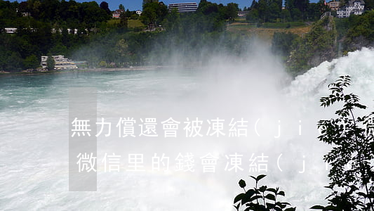 無力償還會被凍結(jié)微信(欠款沒還微信里的錢會凍結(jié)嗎)