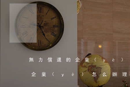 無力償還的企業(yè)怎么辦 無力償還的企業(yè)怎么辦理