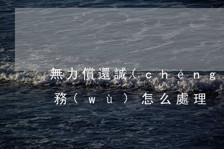 無力償還誠(chéng)意賒 無力償還債務(wù)怎么處理
