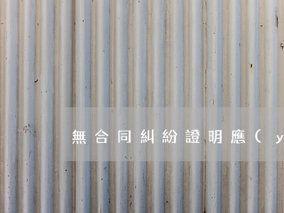 無合同糾紛證明應(yīng)該怎么開