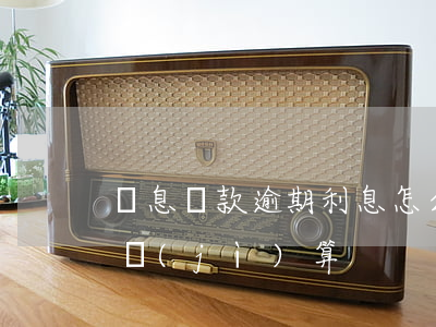 無息貸款逾期利息怎么算(借款逾期利息如何計(jì)算)