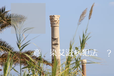 無意傳染艾滋病犯法嗎？