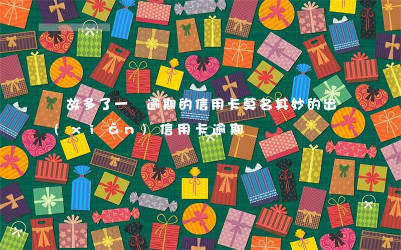 無故多了一張逾期的信用卡（莫名其妙的出現(xiàn)信用卡逾期）