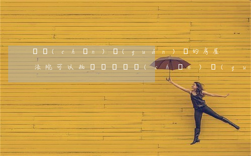無產(chǎn)權(quán)證的房屋法院可以拍賣嗎(沒辦產(chǎn)權(quán)證的房子法院可以拍賣嗎)