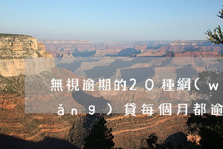 無視逾期的20種網(wǎng)貸(網(wǎng)貸每個月都逾期)