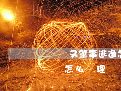 無證駕駛又肇事逃逸怎么處理(肇事逃逸和無證駕駛怎么處理)