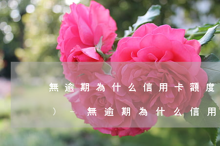 無逾期為什么信用卡額度會下調(diào)-無逾期為什么信用卡額度會下調(diào)呢