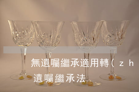 無遺囑繼承適用轉(zhuǎn)繼承嗎(無遺囑繼承法)