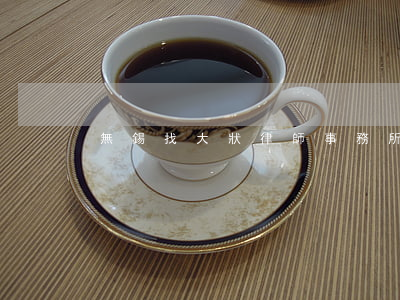 無錫找大狀律師事務所(無錫大成律師事務所)