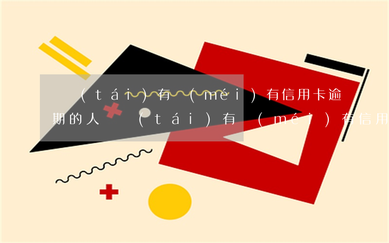 煙臺(tái)有沒(méi)有信用卡逾期的人(煙臺(tái)有沒(méi)有信用卡逾期的人)