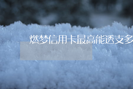 燃梦信用卡最高能透支多少