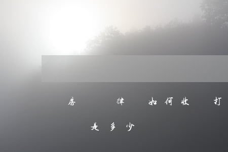 爭房產請律師如何收費(打房產官司律師收費標準是多少)