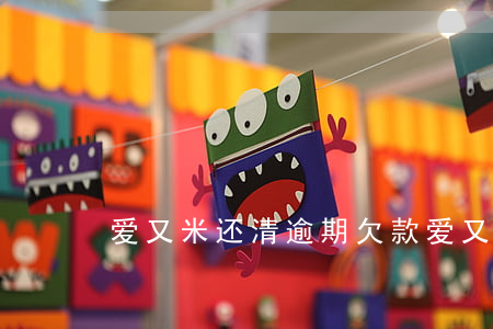 爱又米还清逾期欠款(爱又米还清逾期欠款)