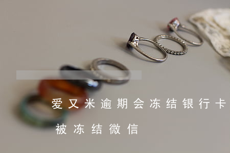爱又米逾期会冻结银行卡微信吗(爱又米逾期被冻结微信)
