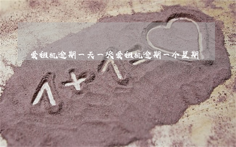 爱租机逾期一天一块(爱租机逾期一个星期)