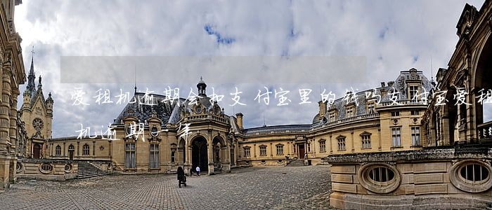 爱租机逾期会扣支付宝里的钱吗(支付宝爱租机逾期一年)
