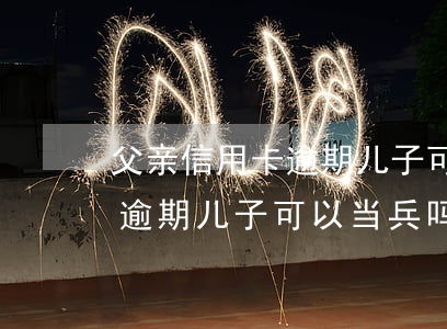 父亲信用卡逾期儿子可以当兵吗(父亲信用卡逾期儿子可以当兵吗有影响吗)