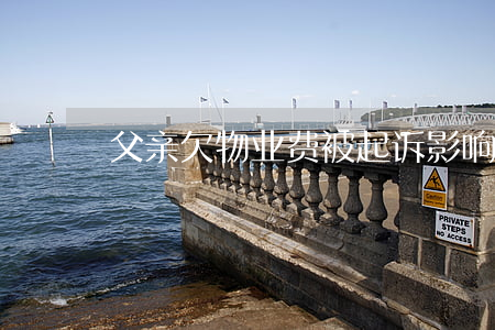 父亲欠物业费被起诉影响政审吗