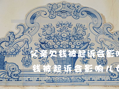 父亲欠钱被起诉会影响儿女资产吗-父亲欠钱被起诉会影响儿女资产吗知乎