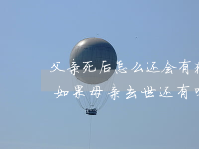 父亲死后怎么还会有独生子女费(独生子女费如果母亲去世还有吗)