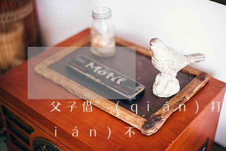父子借錢(qián)打官司(父子借錢(qián)不還)