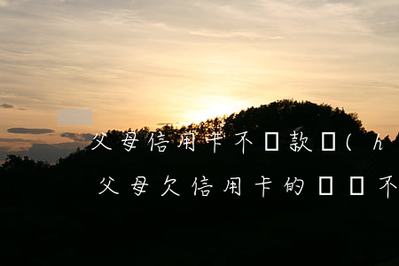父母信用卡不還款會(huì)怎么樣(如果父母欠信用卡的錢還不起了對(duì)孩子有沒有影響)