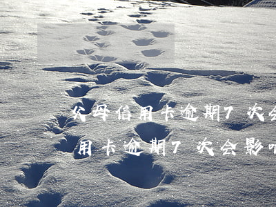 父母信用卡逾期7次会影响儿女吗-父母信用卡逾期7次会影响儿女吗知乎
