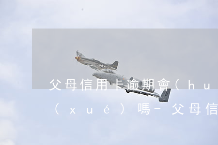 父母信用卡逾期會(huì)影響子女留學(xué)嗎-父母信用卡逾期會(huì)影響子女留學(xué)嗎知乎