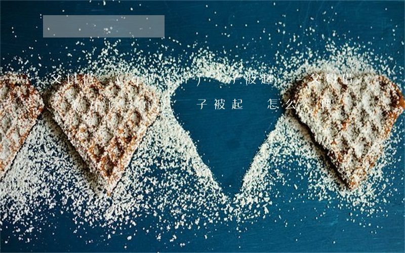 父母借錢(qián)兒子被起訴-父母借錢(qián)兒子被起訴怎么處理
